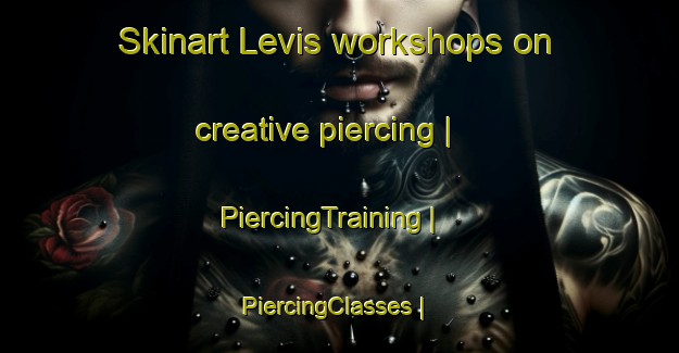 Skinart Levis workshops on creative piercing | PiercingTraining | PiercingClasses | SkinartTraining-United States